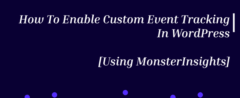 How To Enable Custom Event Tracking In WordPress [Using MonsterInsights]