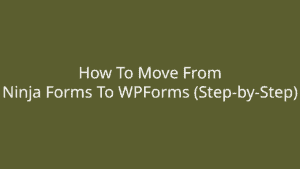 How To Move From Ninja Forms To WPForms (Step-by-Step) 1