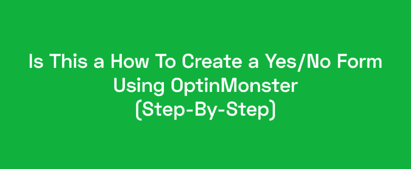 How To Create a Yes/No Form Using OptinMonster (Step-By-Step)