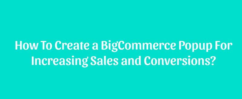 How To Create a BigCommerce Popup For Increasing Sales and Conversions?